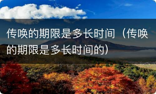 传唤的期限是多长时间（传唤的期限是多长时间的）
