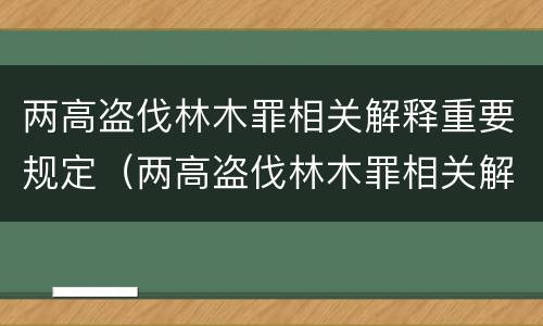 两高盗伐林木罪相关解释重要规定（两高盗伐林木罪相关解释重要规定的是）