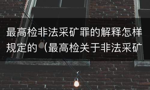 最高检非法采矿罪的解释怎样规定的（最高检关于非法采矿）