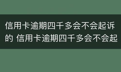信用卡逾期四千多会不会起诉的 信用卡逾期四千多会不会起诉的呢