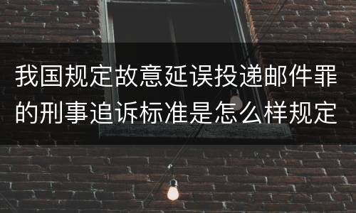 我国规定故意延误投递邮件罪的刑事追诉标准是怎么样规定