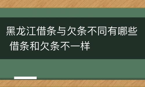 黑龙江借条与欠条不同有哪些 借条和欠条不一样
