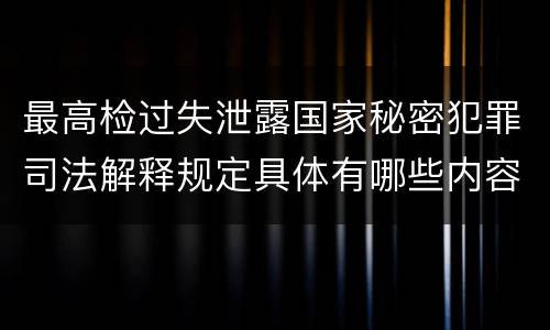 最高检过失泄露国家秘密犯罪司法解释规定具体有哪些内容