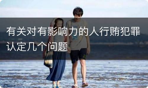 有关对有影响力的人行贿犯罪认定几个问题