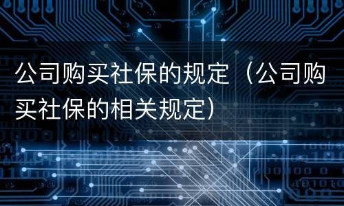 公司购买社保的规定（公司购买社保的相关规定）