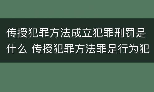 传授犯罪方法成立犯罪刑罚是什么 传授犯罪方法罪是行为犯