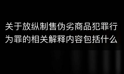关于放纵制售伪劣商品犯罪行为罪的相关解释内容包括什么