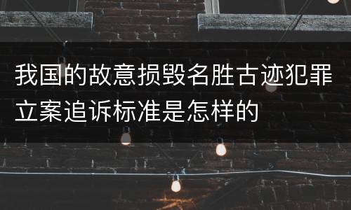 我国的故意损毁名胜古迹犯罪立案追诉标准是怎样的