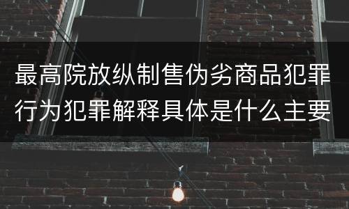 最高院放纵制售伪劣商品犯罪行为犯罪解释具体是什么主要规定