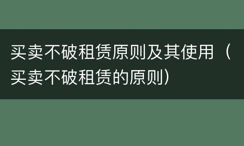 买卖不破租赁原则及其使用（买卖不破租赁的原则）