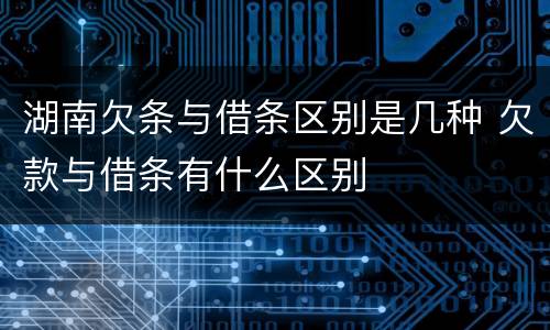 湖南欠条与借条区别是几种 欠款与借条有什么区别