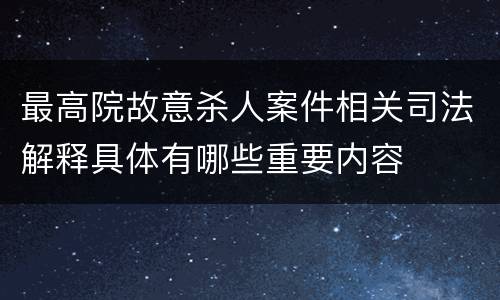 最高院故意杀人案件相关司法解释具体有哪些重要内容
