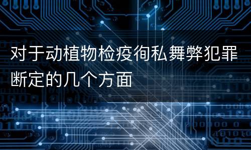 对于动植物检疫徇私舞弊犯罪断定的几个方面