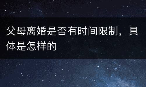 父母离婚是否有时间限制，具体是怎样的