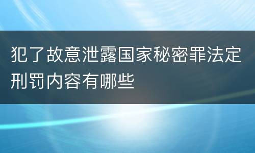 犯了故意泄露国家秘密罪法定刑罚内容有哪些