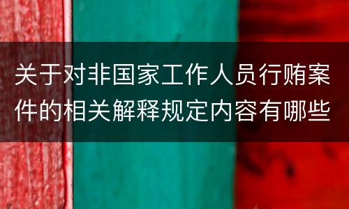 关于对非国家工作人员行贿案件的相关解释规定内容有哪些