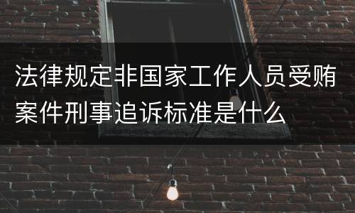 法律规定非国家工作人员受贿案件刑事追诉标准是什么