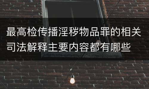 最高检传播淫秽物品罪的相关司法解释主要内容都有哪些