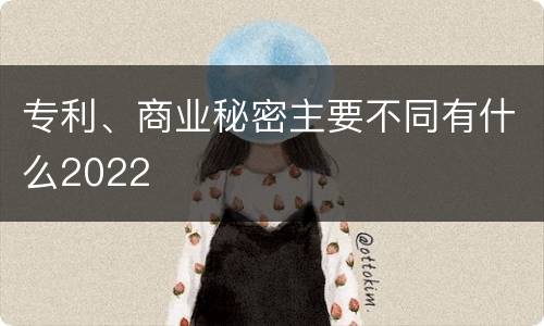 专利、商业秘密主要不同有什么2022