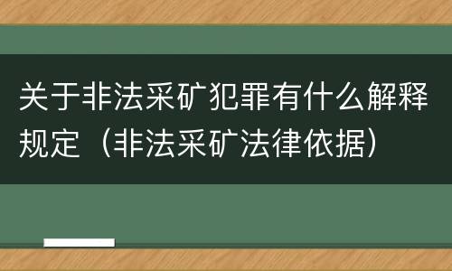 关于非法采矿犯罪有什么解释规定（非法采矿法律依据）
