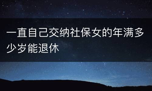一直自己交纳社保女的年满多少岁能退休