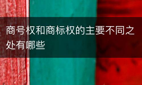 商号权和商标权的主要不同之处有哪些