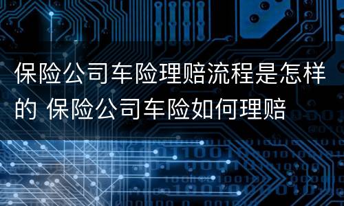 保险公司车险理赔流程是怎样的 保险公司车险如何理赔