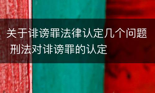 关于诽谤罪法律认定几个问题 刑法对诽谤罪的认定