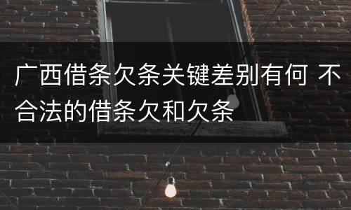 广西借条欠条关键差别有何 不合法的借条欠和欠条