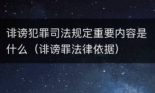 诽谤犯罪司法规定重要内容是什么（诽谤罪法律依据）