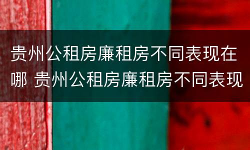 贵州公租房廉租房不同表现在哪 贵州公租房廉租房不同表现在哪些地方