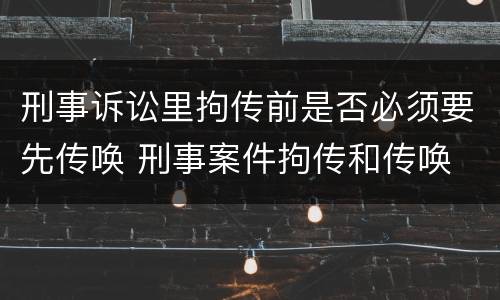 刑事诉讼里拘传前是否必须要先传唤 刑事案件拘传和传唤