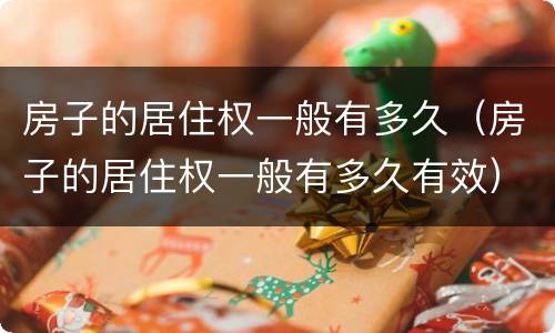 房子的居住权一般有多久（房子的居住权一般有多久有效）