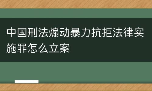 中国刑法煽动暴力抗拒法律实施罪怎么立案