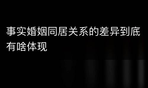 事实婚姻同居关系的差异到底有啥体现