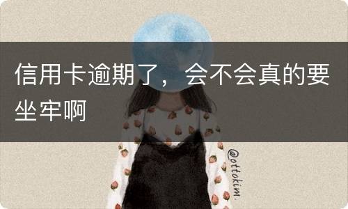 信用卡逾期了，会不会真的要坐牢啊