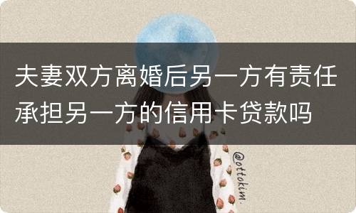 夫妻双方离婚后另一方有责任承担另一方的信用卡贷款吗