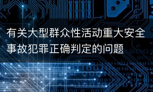 有关大型群众性活动重大安全事故犯罪正确判定的问题