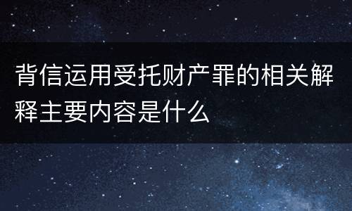 背信运用受托财产罪的相关解释主要内容是什么