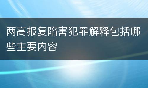 两高报复陷害犯罪解释包括哪些主要内容