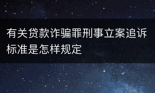 有关贷款诈骗罪刑事立案追诉标准是怎样规定