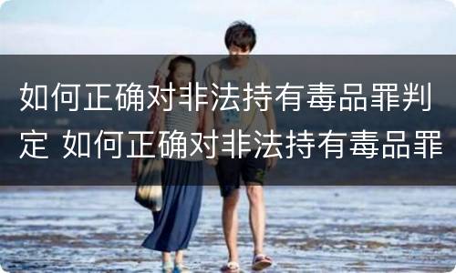如何正确对非法持有毒品罪判定 如何正确对非法持有毒品罪判定标准
