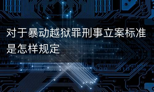 对于暴动越狱罪刑事立案标准是怎样规定