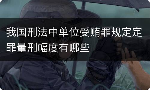 我国刑法中单位受贿罪规定定罪量刑幅度有哪些