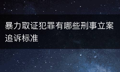 暴力取证犯罪有哪些刑事立案追诉标准
