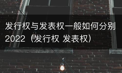 发行权与发表权一般如何分别2022（发行权 发表权）