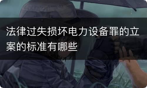 法律过失损坏电力设备罪的立案的标准有哪些