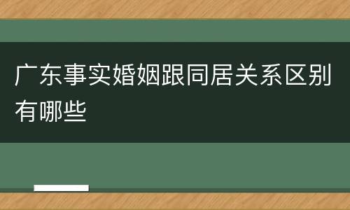 广东事实婚姻跟同居关系区别有哪些