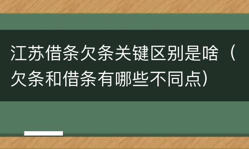江苏借条欠条关键区别是啥（欠条和借条有哪些不同点）