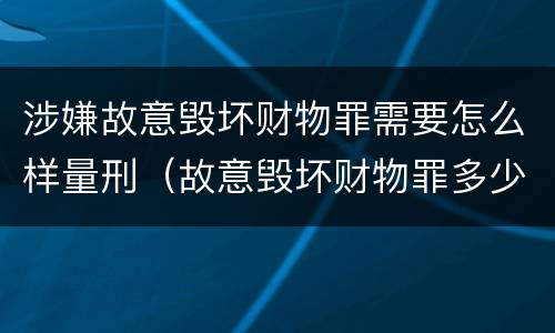 涉嫌故意毁坏财物罪需要怎么样量刑（故意毁坏财物罪多少钱达到刑事）